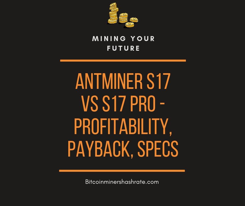Antminer S17 VS S17 Pro - Profitability, Payback, Specs